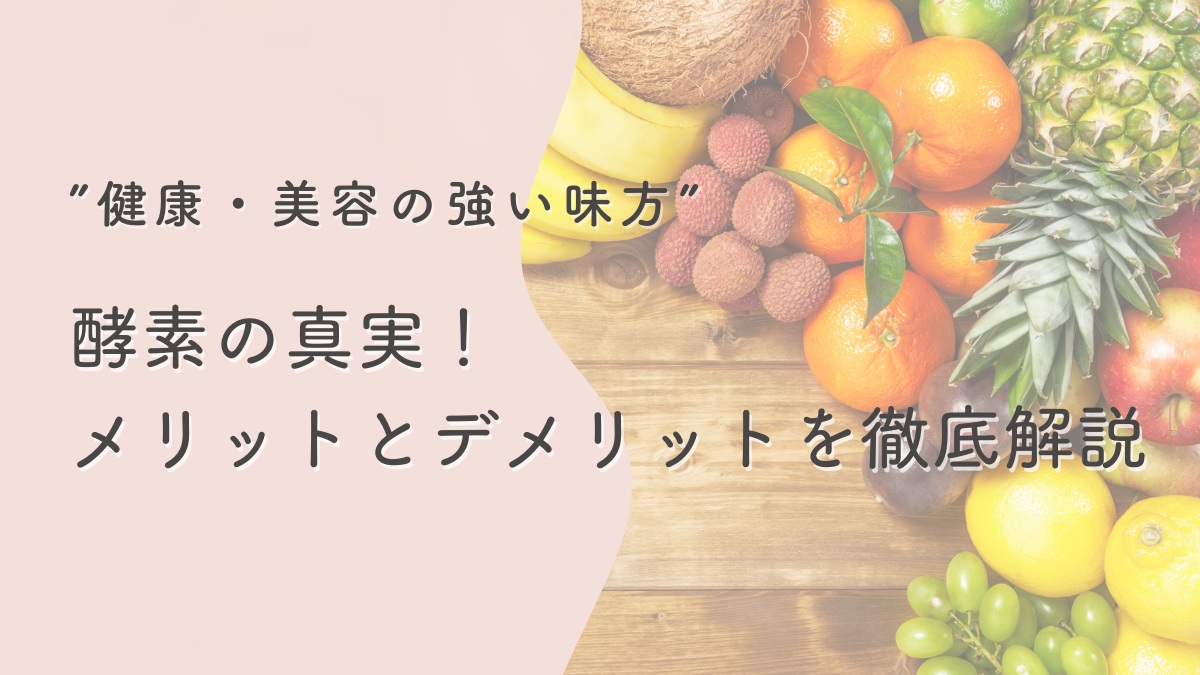 酵素の真実！メリットとデメリットを徹底解説